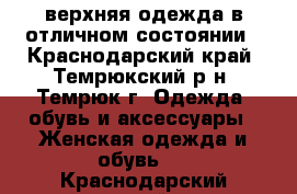 верхняя одежда в отличном состоянии - Краснодарский край, Темрюкский р-н, Темрюк г. Одежда, обувь и аксессуары » Женская одежда и обувь   . Краснодарский край